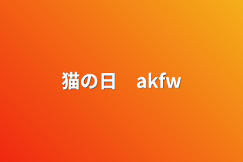 猫の日　akfw