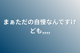 まぁただの自慢なんですけども,,,,