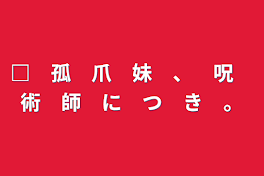 □　孤　爪　妹　、　呪　術　師　に　つ　き　。