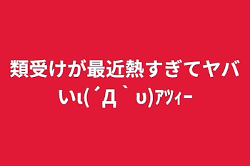 類受けが最近熱すぎてヤバいι(´Д｀υ)ｱﾂｨｰ