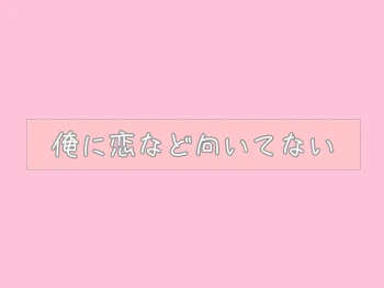 俺に恋など向いてない