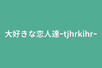 「大好きな恋人達ｰtjhrkihrｰ」のメインビジュアル