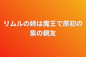 リムルの姉は魔王で原初の紫の親友