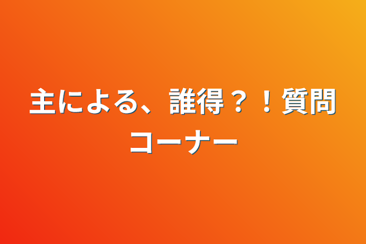 「主による、誰得？！質問コーナー」のメインビジュアル