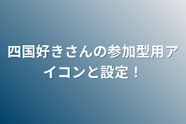 四国好きさんの参加型用アイコンと設定！