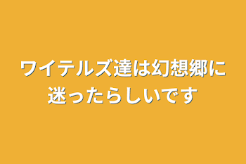 ワイテルズ達は幻想郷に迷ったらしいです