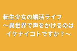 転生少女の婚活ライフ　　～異世界で声をかけるのはイケナイコトですか？～