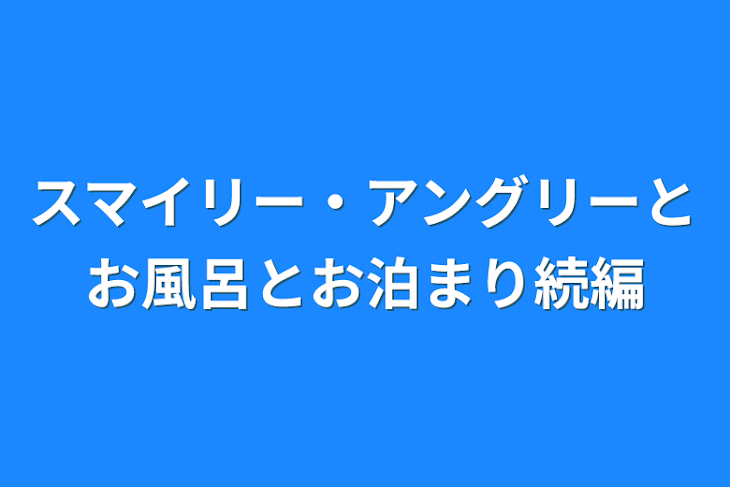 「スマイリー・アングリーとお風呂とお泊まり続編」のメインビジュアル