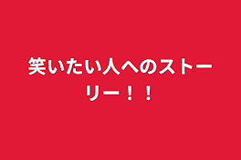 笑いたい人へのストーリー！！