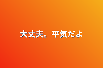 大丈夫。平気だよ