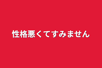 性格悪くてすみません