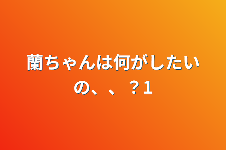 「蘭ちゃんは何がしたいの、、？1」のメインビジュアル