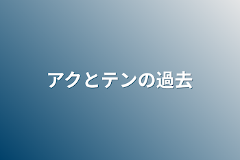 アクとテンの過去