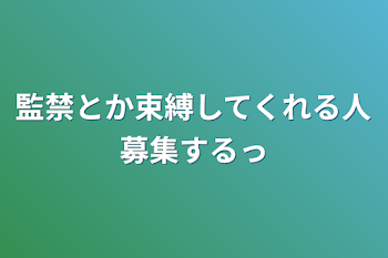 監禁とか束縛してくれる人募集するっ