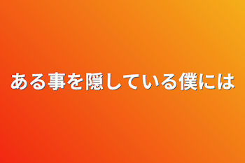 ある事を隠している僕には