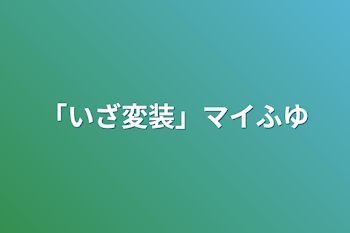 「いざ変装」マイふゆ