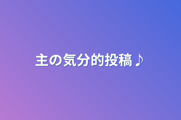 「主の気分的投稿♪」のメインビジュアル