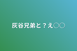 灰谷兄弟と？え○○