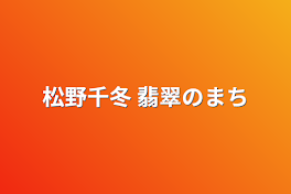 松野千冬 翡翠のまち