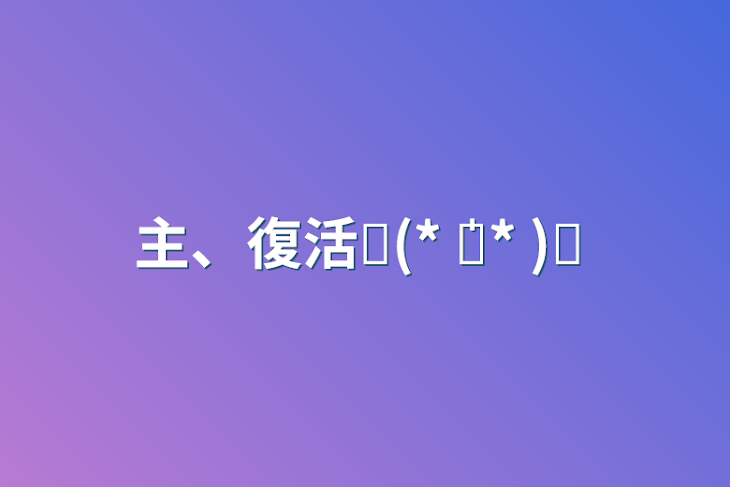 「主、復活⸜(* ॑꒳ ॑* )⸝」のメインビジュアル