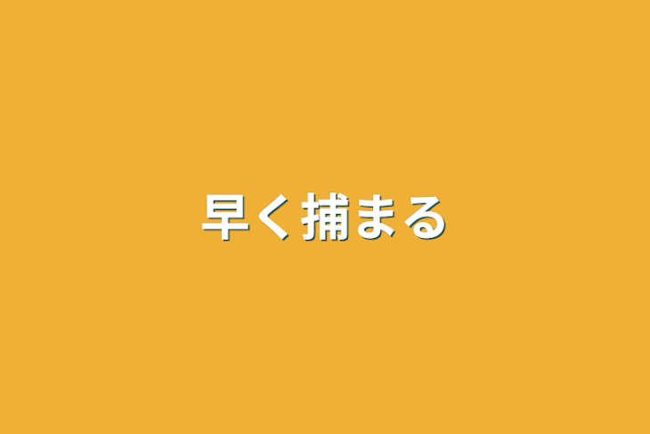 「早く捕まる」のメインビジュアル