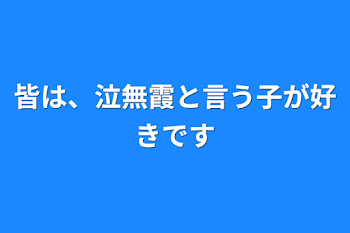 皆は、泣無霞と言う子が好きです