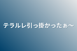 テラルレ引っ掛かったぁ〜