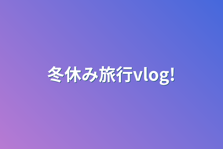 「冬休み旅行vlog!」のメインビジュアル