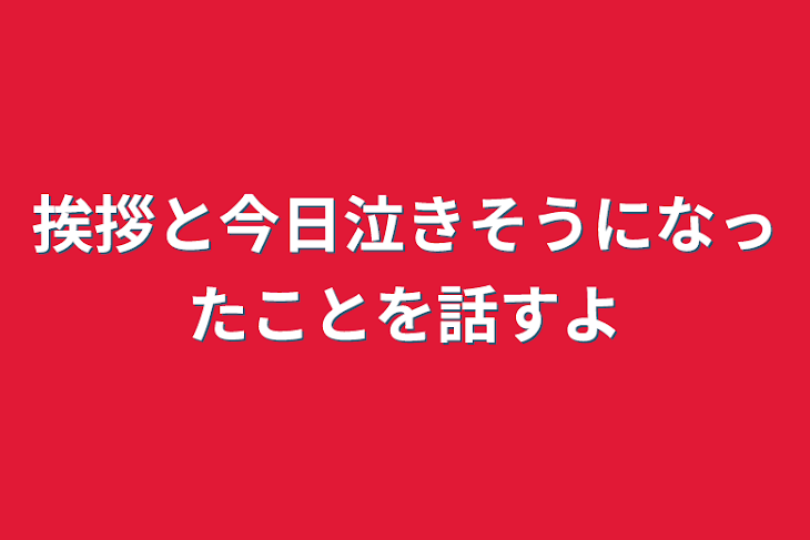 「挨拶と今日泣きそうになったことを話すよ」のメインビジュアル