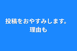 投稿をおやすみします。    理由も