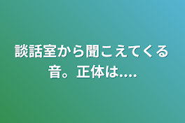 談話室から聞こえてくる音。正体は....