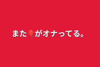 また🎈がオナってる。