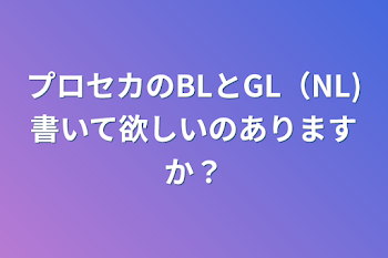 プロセカのBLとGL（NL)書いて欲しいのありますか？