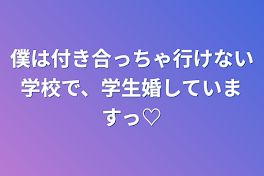 僕は付き合っちゃ行けない学校で、学生婚していますっ♡