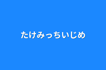 「たけみっちいじめ」のメインビジュアル