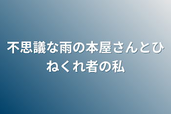 不思議な雨の本屋さんとひねくれ者の私