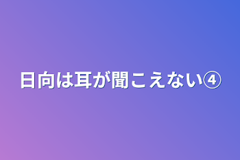 日向は耳が聞こえない④