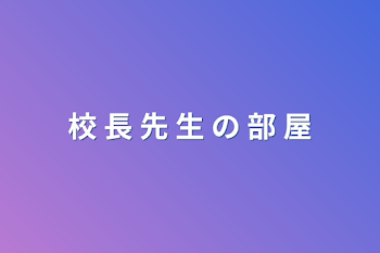 「校 長 先 生 の 部 屋」のメインビジュアル