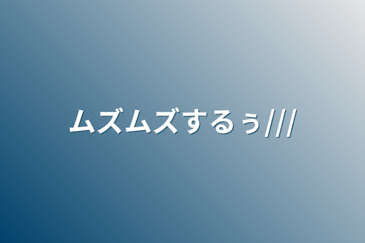 「ムズムズするぅ///」のメインビジュアル