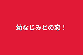 幼なじみとの恋！