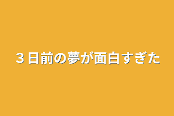 ３日前の夢が面白すぎた(実話)