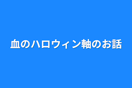 血のハロウィン軸のお話