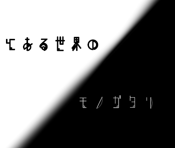 とある世界のモノガタリ