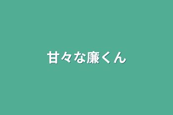 甘々な廉くん