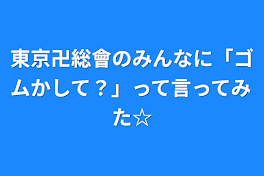 東京卍総會のみんなに「ゴムかして？」って言ってみた☆