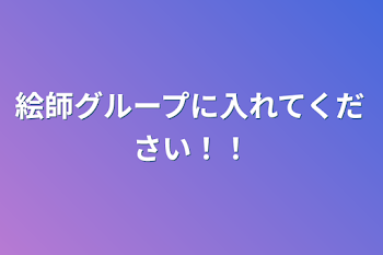 絵師グループに入れてください！！