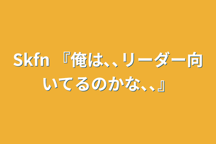 「Skfn   『俺は､､リーダー向いてるのかな､､』」のメインビジュアル