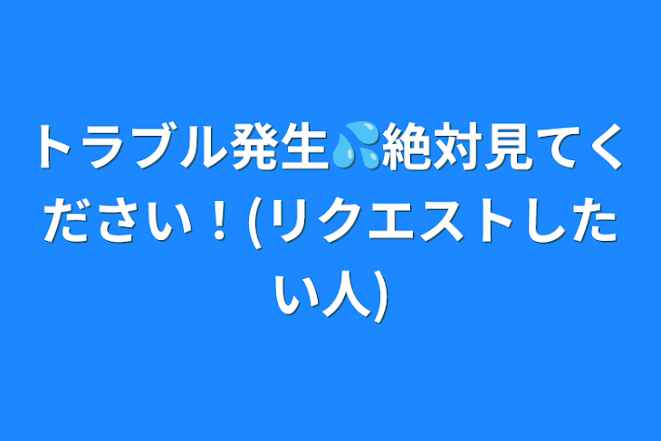 「トラブル発生💦絶対見てください！(リクエストしたい人)」のメインビジュアル