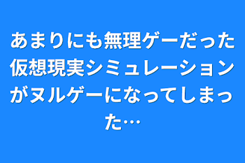 あまりにも無理ゲーだった仮想現実シミュレーションがヌルゲーになってしまった…