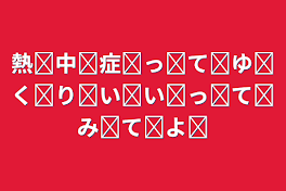 熱中症ってゆくりいいってみてよ